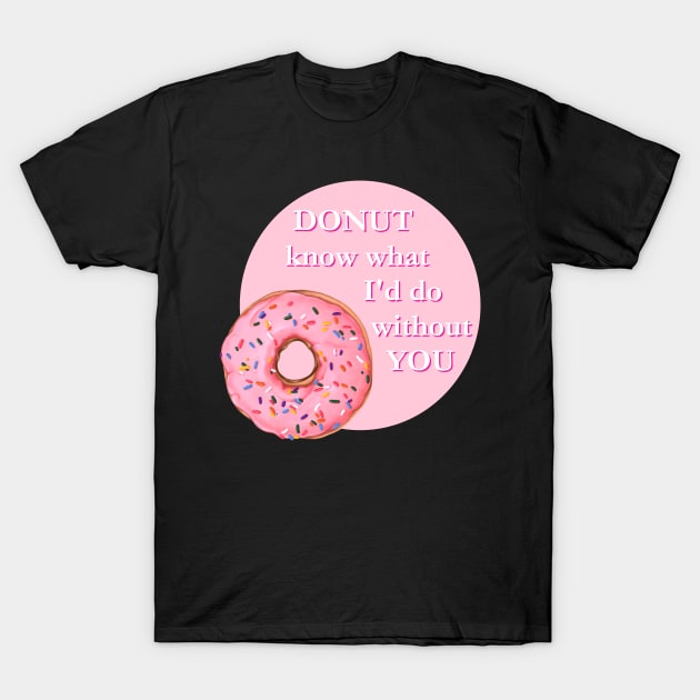 Donut know what I'd Do Without You T-Shirt by Digivalk